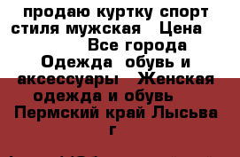 продаю куртку спорт стиля мужская › Цена ­ 1 000 - Все города Одежда, обувь и аксессуары » Женская одежда и обувь   . Пермский край,Лысьва г.